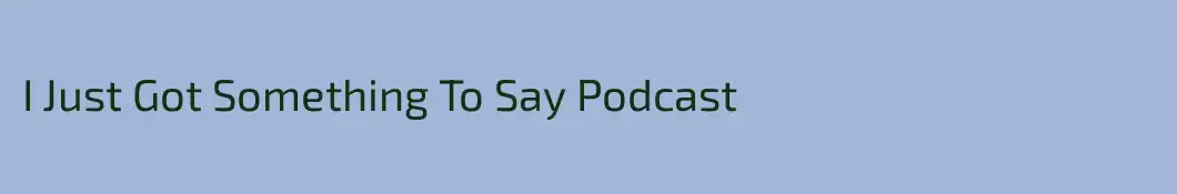 I Just Got Something To Say Podcast